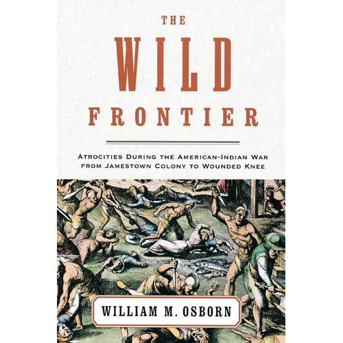 The Wild Frontier: Atrocities During the American-Indian War from Jamestown Colony to Wounded Knee