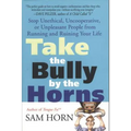 Take the Bully by the Horns: Stop Unethical, Uncooperative, or Unpleasant People from Running and Ruining Your Life