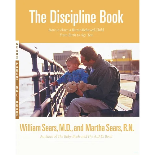 The Discipline Book: Everything You Need to Know to Have a Better-Behaved Child from Birth to Age Ten