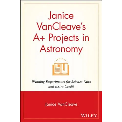 Janice VanCleave's A+ Projects in Astronomy: Winning Experiments for Science Fairs and Extra Credit
