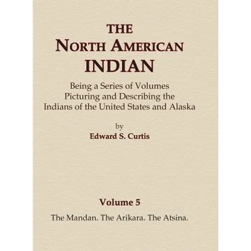 The North American Indian Volume 5 - The Mandan, The Arikara, The Atsina
