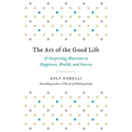 The Art of the Good Life: 52 Surprising Shortcuts to Happiness, Wealth, and Success