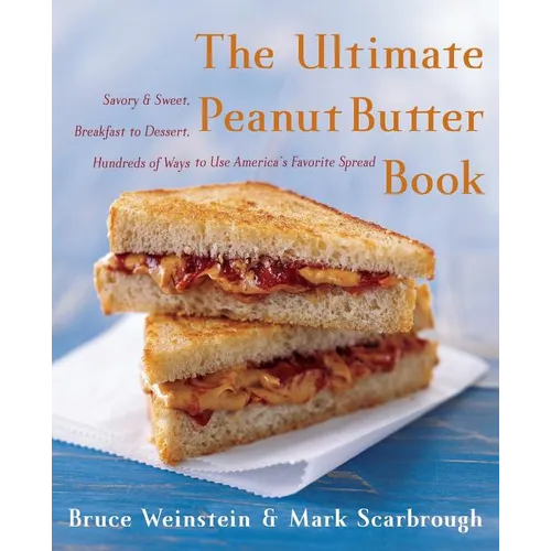 The Ultimate Peanut Butter Book: Savory and Sweet, Breakfast to Dessert, Hundereds of Ways to Use America's Favorite Spread