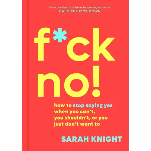 F*ck No!: How to Stop Saying Yes When You Can't, You Shouldn't, or You Just Don't Want to