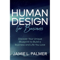 Human Design for Business: Discover Your Unique Blueprint to Build a Business and Life You Love