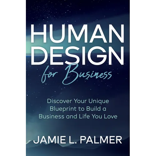 Human Design for Business: Discover Your Unique Blueprint to Build a Business and Life You Love