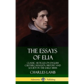 The Essays of Elia: Classic Articles on English Culture, Religion, History and Society in the early 1800s (Hardcover)