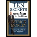 The Ten Secrets for the Man in the Mirror: Startling Ideas about True Happiness