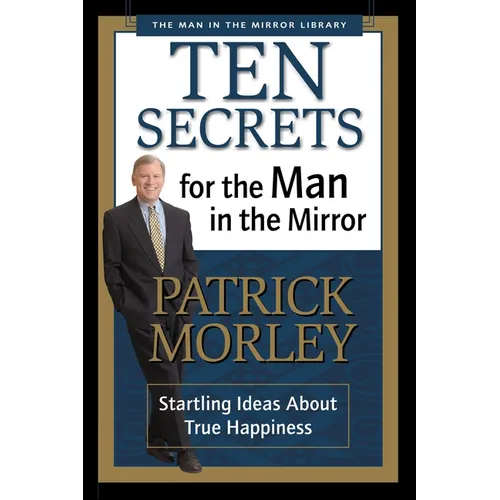 The Ten Secrets for the Man in the Mirror: Startling Ideas about True Happiness
