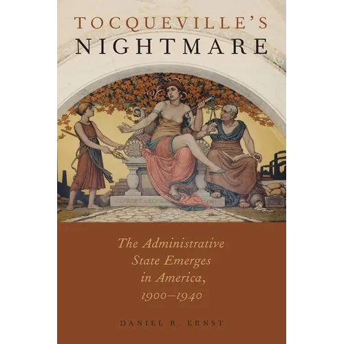 Tocqueville's Nightmare: The Administrative State Emerges in America, 1900-1940