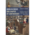 Born in Crisis and Shaped by Controversy, Volume 1: The Relevant History of Methodism: Born in Crisis