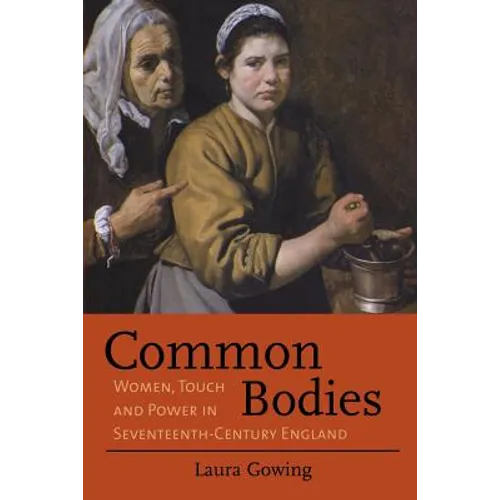 Common Bodies: Women, Touch and Power in Seventeenth-Century England