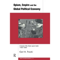 Opium, Empire and the Global Political Economy: A Study of the Asian Opium Trade 1750-1950