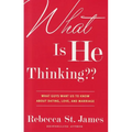 What Is He Thinking: What Guys Want Us to Know About Dating, Love, and Marriage