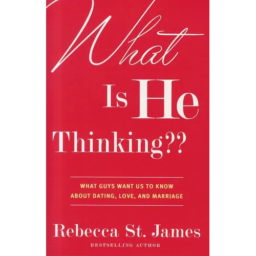 What Is He Thinking: What Guys Want Us to Know About Dating, Love, and Marriage