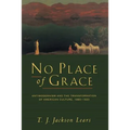 No Place of Grace: Antimodernism and the Transformation of American Culture, 1880-1920