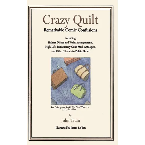 Crazy Quilt: Remarkable Comic Confusions Including Sinister Dishes and Weird Arrangements, High Life, Bureaucracy Gone Mad, Antilogies, and Other Thre