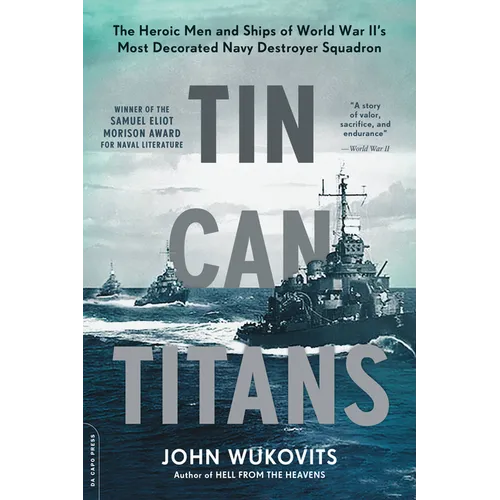 Tin Can Titans: The Heroic Men and Ships of World War II's Most Decorated Navy Destroyer Squadron