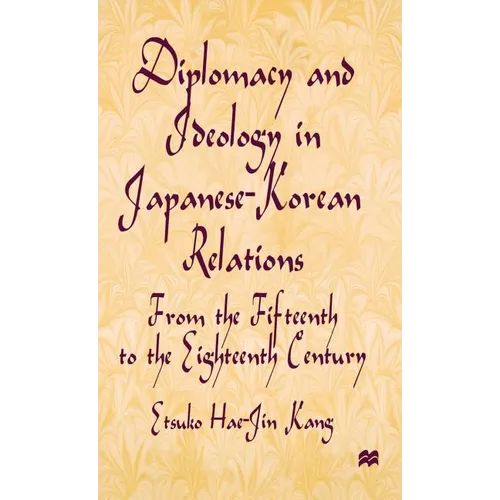 Diplomacy and Ideology in Japanese-Korean Relations: From the Fifteenth to the Eighteenth Century
