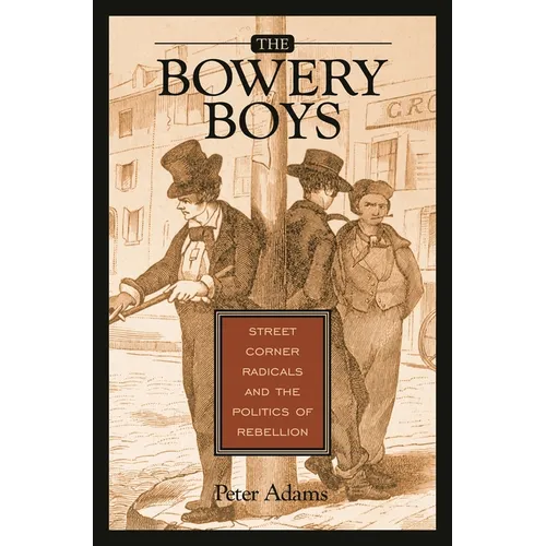 The Bowery Boys: Street Corner Radicals and the Politics of Rebellion