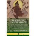 The Witch-cult in Western Europe: A History of Scottish, French and British Witchcraft, with A Guide and Notes on the Spells and Familiars of Witches