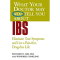 What Your Doctor May Not Tell You about IBS: Eliminate Your Symptoms and Live a Pain-Free, Drug-Free Life