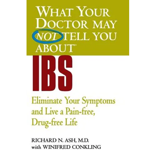 What Your Doctor May Not Tell You about IBS: Eliminate Your Symptoms and Live a Pain-Free, Drug-Free Life