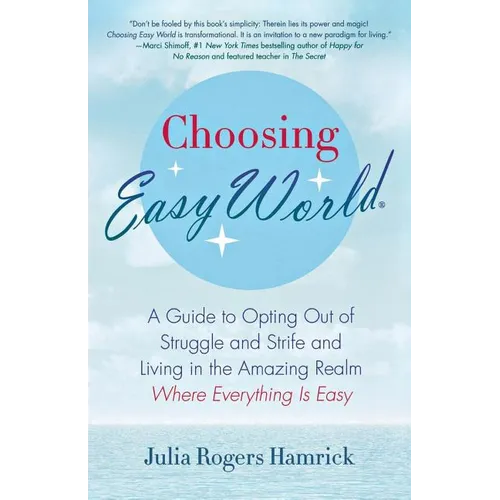 Choosing Easy World: A Guide to Opting Out of Struggle and Strife and Living in the Amazing Realm Where Everything Is Easy