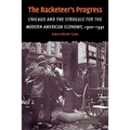 The Racketeer's Progress: Chicago and the Struggle for the Modern American Economy, 1900 1940