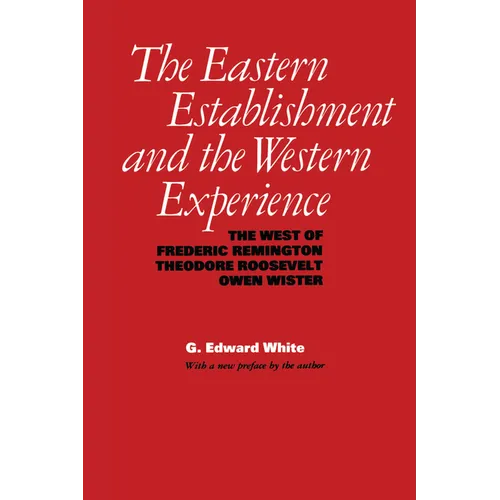 The Eastern Establishment and the Western Experience: The West of Frederic Remington, Theodore Roosevelt, and Owen Wister
