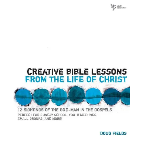 The Creative Bible Lessons from the Life of Christ: 12 Ready-To-Use Bible Lessons for Your Youth Group