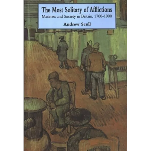 Most Solitary of Afflictions: Madness and Society in Britain, 1700-1900
