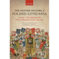 The Oxford History of Poland-Lithuania: Volume I: The Making of the Polish-Lithuanian Union, 1385-1569
