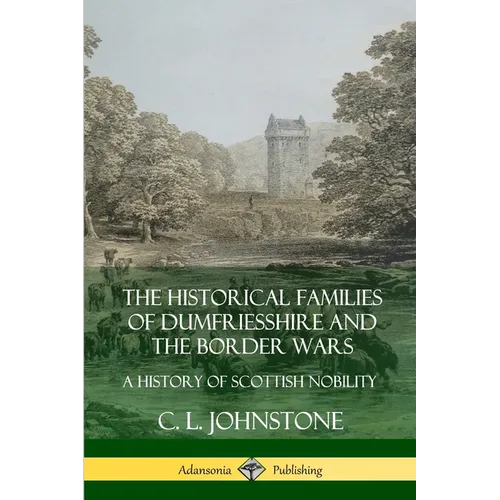 The Historical Families of Dumfriesshire and the Border Wars: A History of Scottish Nobility