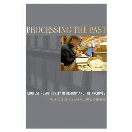 Processing the Past: Contesting Authority in History and the Archives