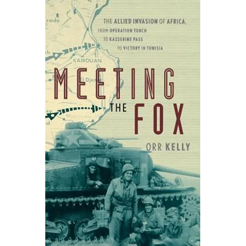 Meeting the Fox: The Allied Invasion of Africa, from Operation Torch to Kasserine Pass to Victory in Tunisia