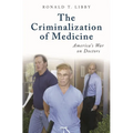 The Criminalization of Medicine: America's War on Doctors