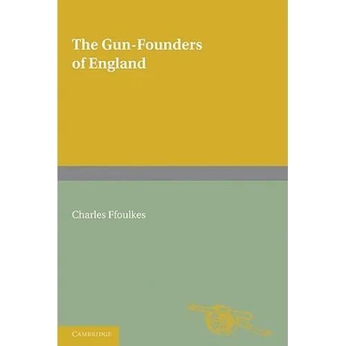 The Gun-Founders of England: With a List of English and Continental Gun-Founders from the XIV to the XIX Centuries