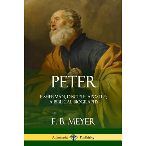 Peter: Fisherman, Disciple, Apostle; A Biblical Biography