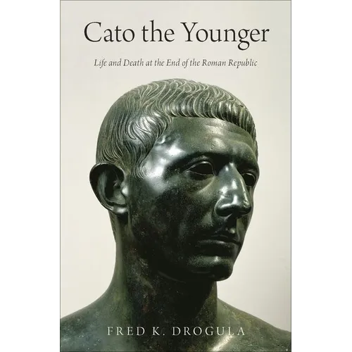 Cato the Younger: Life and Death at the End of the Roman Republic