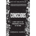 Conscious: A Brief Guide to the Fundamental Mystery of the Mind