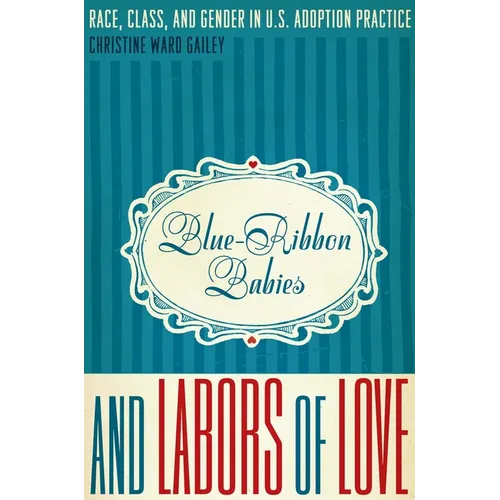 Blue-Ribbon Babies and Labors of Love: Race, Class, and Gender in U.S. Adoption Practice