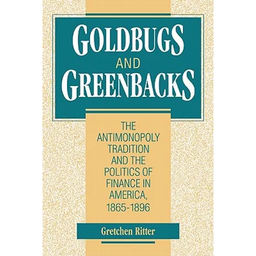 Goldbugs and Greenbacks: The Antimonopoly Tradition and the Politics of Finance in America, 18651896
