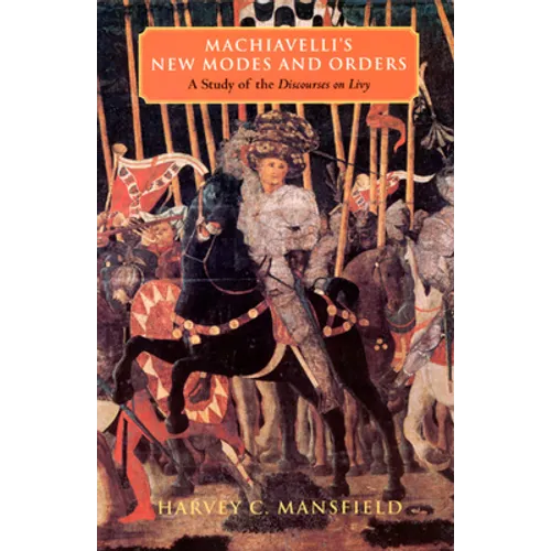Machiavelli's New Modes and Orders: A Study of the Discourses on Livy