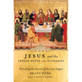 Jesus and the Jewish Roots of the Eucharist: Unlocking the Secrets of the Last Supper