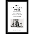 My Father's Wake: How the Irish Teach Us to Live, Love, and Die