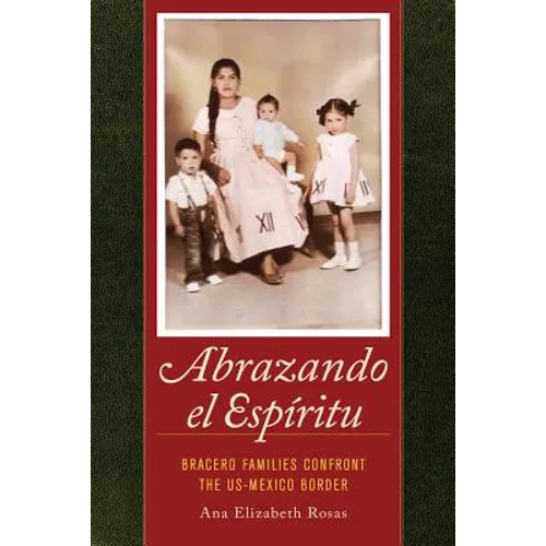 Abrazando El Espiritu: Bracero Families Confront the Us-Mexico Border Volume 40