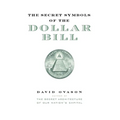The Secret Symbols of the Dollar Bill: A Closer Look at the Hidden Magic and Meaning of the Money You Use Every Day