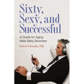 Sixty, Sexy, and Successful: A Guide for Aging Male Baby Boomers