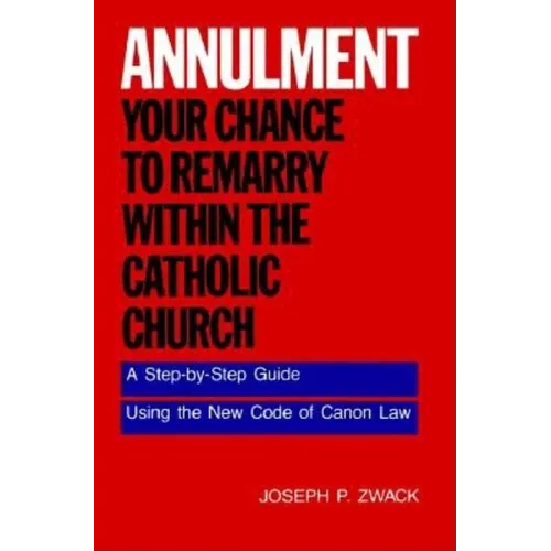 Annulment--Your Chance to Remarry Within the Catholic Church: A Step-By-Step Guide Using the New Code of Canon Law